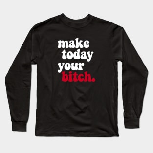 MAKE TODAY YOUR BITCH Long Sleeve T-Shirt